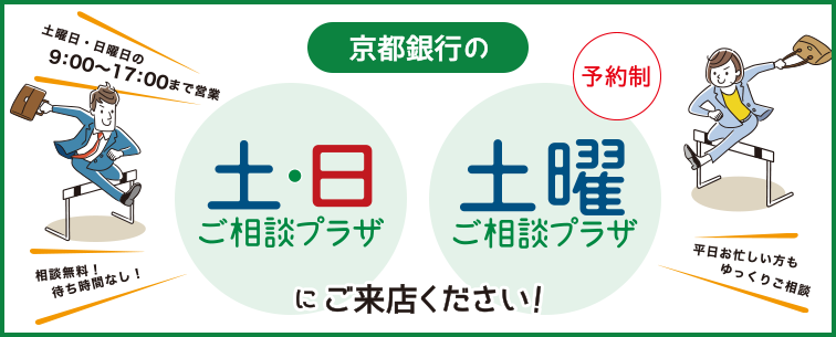 京都銀行の予約制土日ご相談プラザ、土曜ご相談プラザにご来店ください！土曜日・日曜日の9時～17時まで営業。平日無料！待ち時間なし！平日お忙しい方もゆっくりご相談。