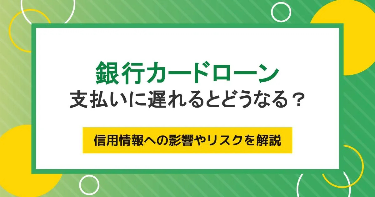 銀行カードローンの支払いに遅れるとどうなる?信用情報への影響やリスクを解説