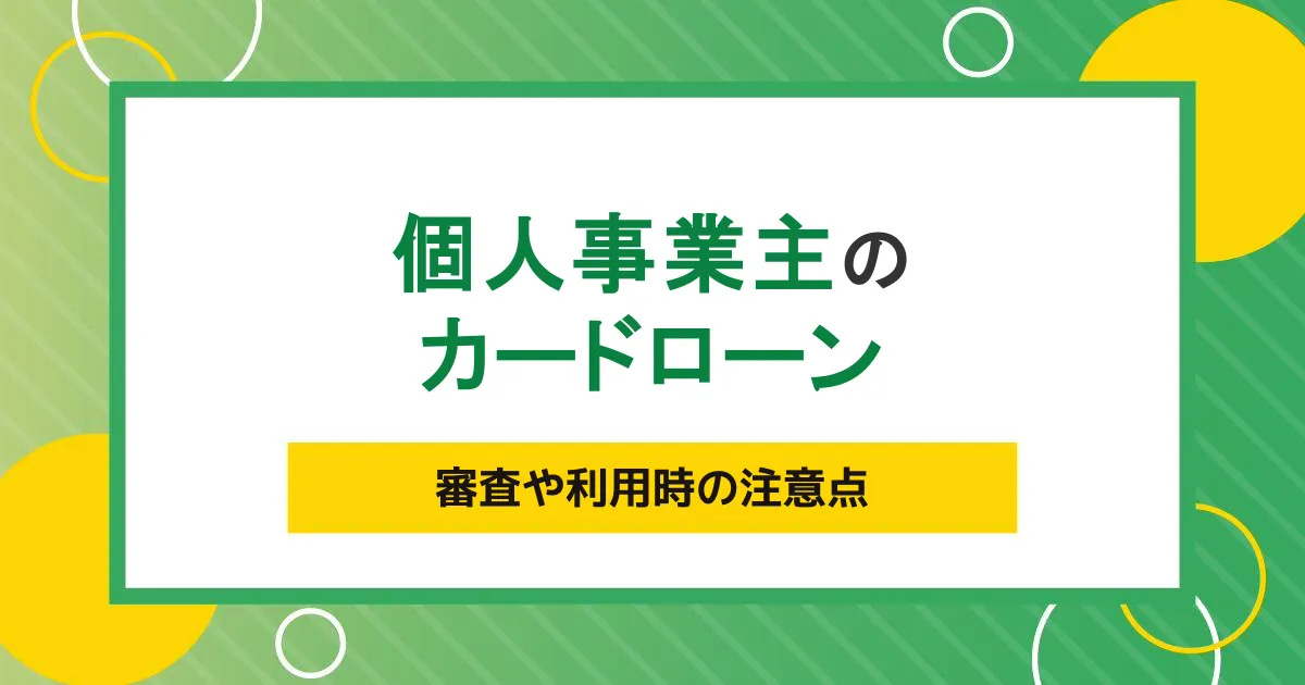 個人事業主もカードローンを利用可能？審査や利用時の注意点をわかりやすく解説