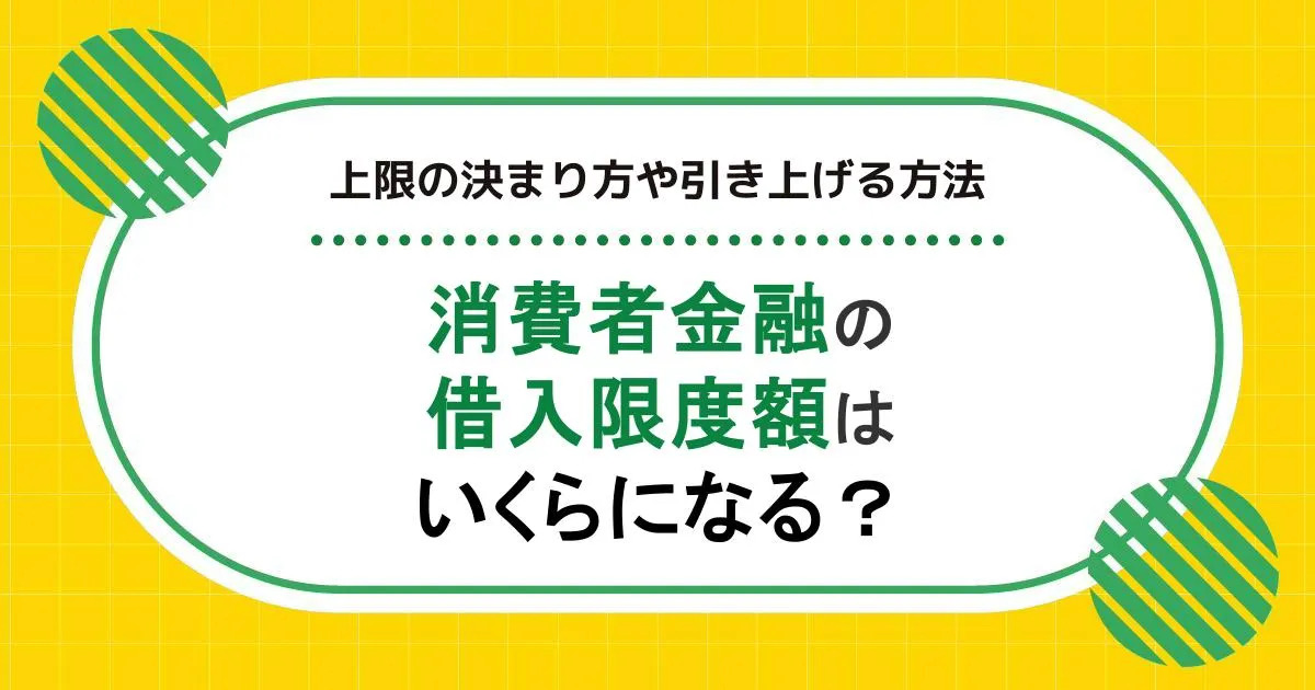 消費者金融の借入限度額はいくらになる？上限の決まり方や引き上げる方法