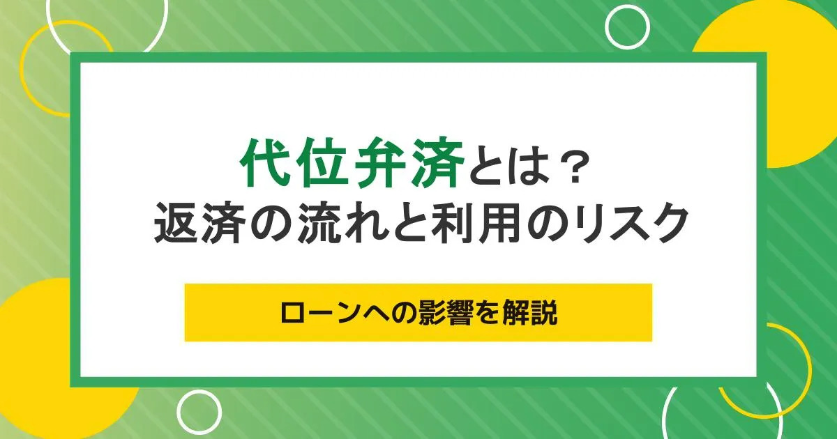 代位弁済とは？返済の流れと利用のリスク・ローンへの影響を解説