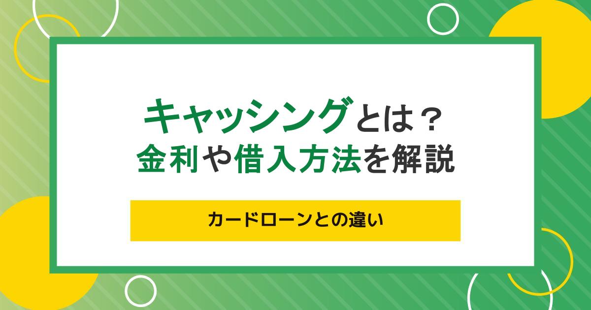 キャッシングとは？金利や借入方法、カードローンとの違いをわかりやすく解説