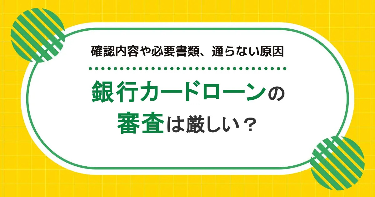 銀行カードローンの審査は厳しい？審査基準や通らない原因、かかる時間を解説