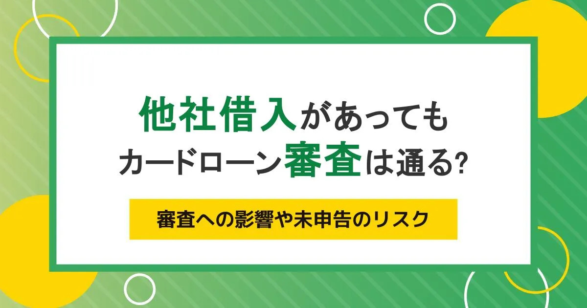 他社借入があってもカードローンの審査は通る？審査への影響や未申告のリスク