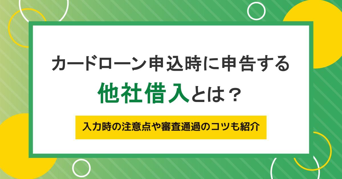 カードローン申込時に申告する他社借入とは?入力時の注意点や審査通過のコツも紹介