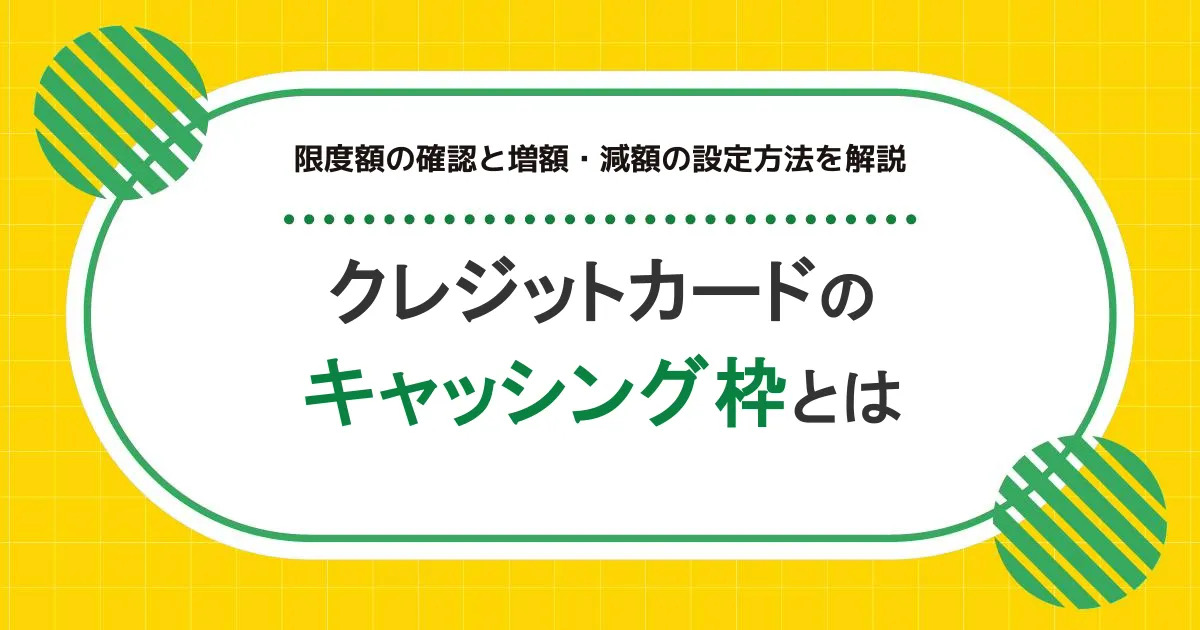 クレジットカードのキャッシング枠とは｜限度額の確認と増額・減額の設定方法を解説