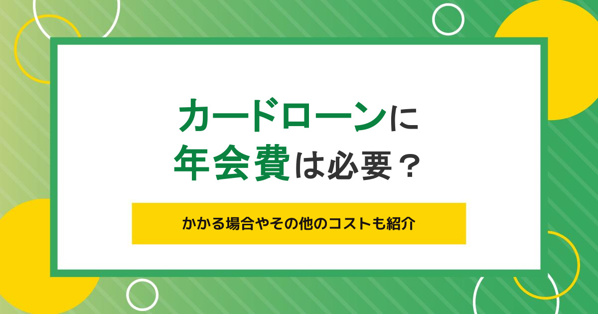 カードローンに年会費は必要？かかる場合やその他のコストも紹介