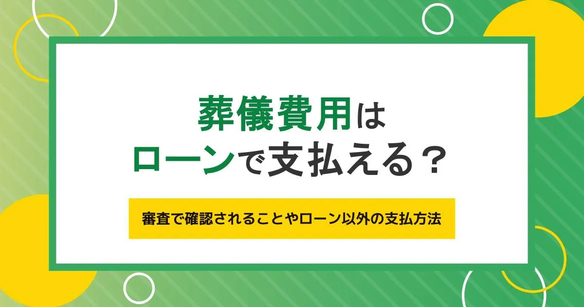 葬儀費用はローンで支払える?審査で確認されることやローン以外の支払方法も解説