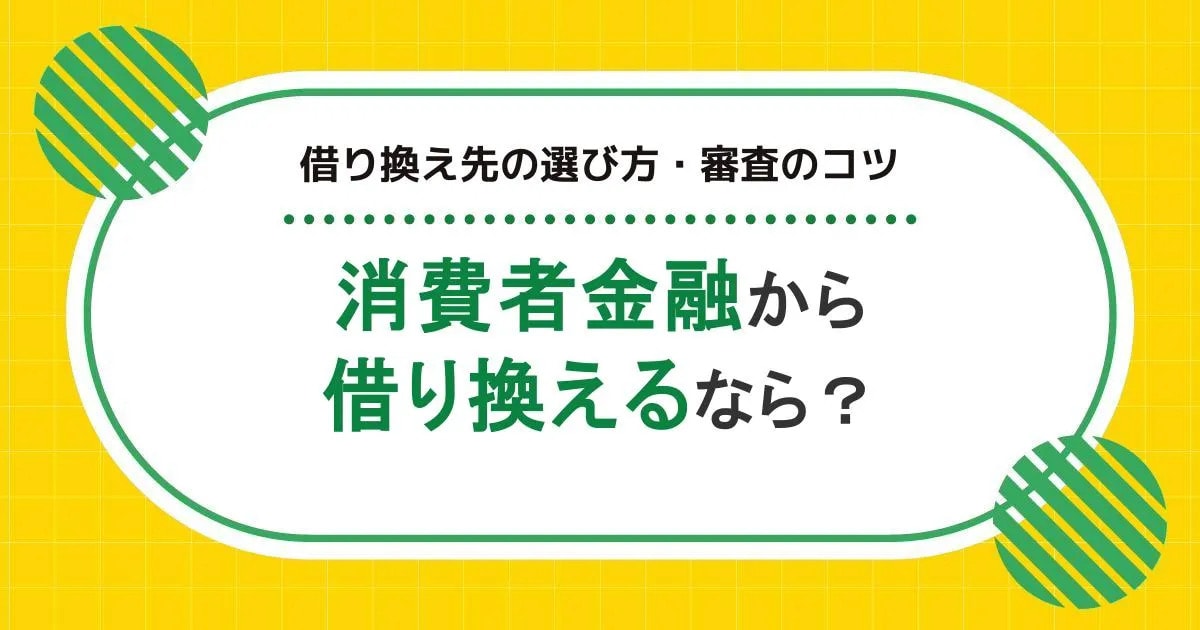 消費者金融のカードローンから借り換えるなら？借り換え先の選び方・審査のコツも解説
