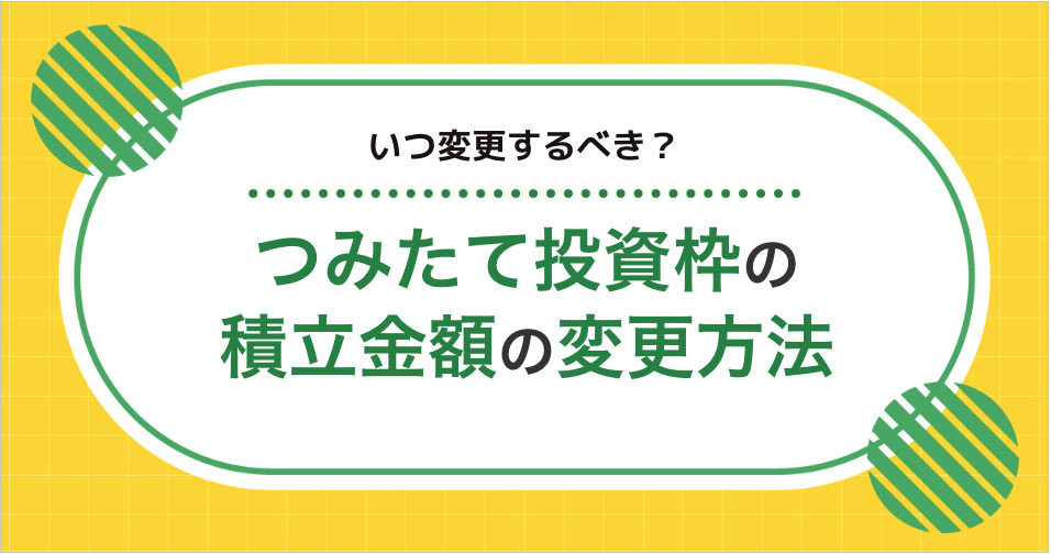 NISAのつみたて投資枠の積立金額は変更できる？タイミングやデメリットも解説