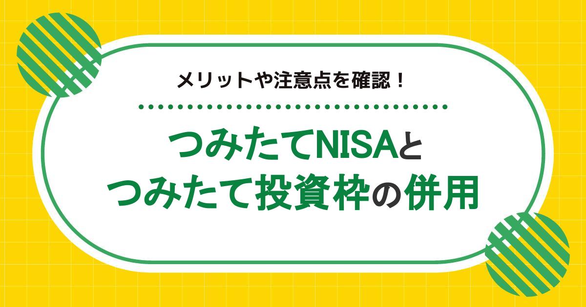 つみたてNISAと新NISAは併用できる!メリットや注意点を解説