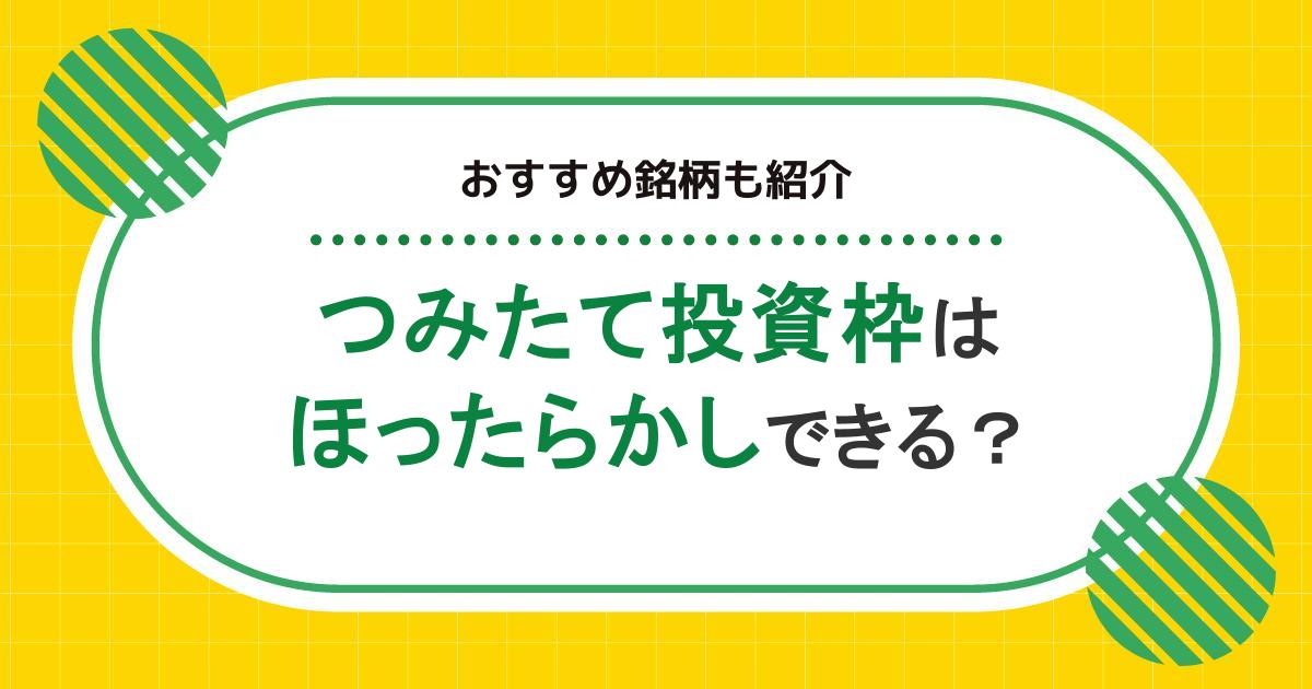 「つみたて投資枠はほったらかしでもいい」といわれる理由。リスクを避ける方法やおすすめの銘柄とは