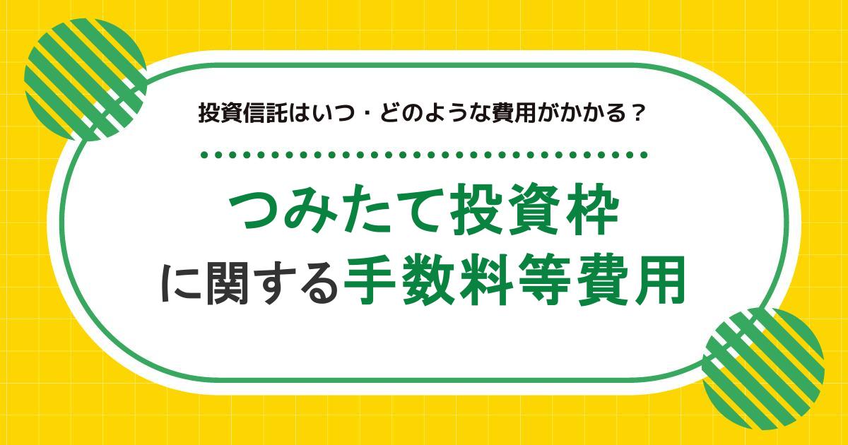 NISAのつみたて投資枠に関する手数料等費用｜投資信託はいつ・どのような費用がかかる？