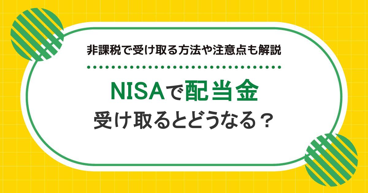 NISAで配当金を受け取るとどうなる?非課税で受け取る方法や注意点