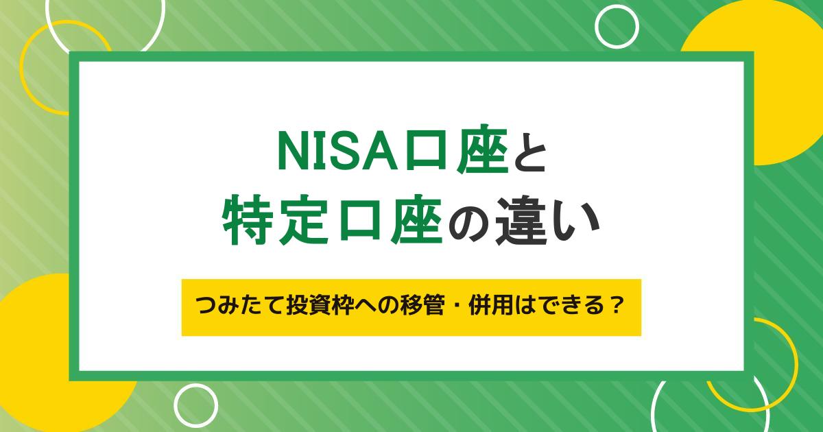 NISA口座と特定口座の違い|つみたて投資枠への移管・併用はできる?