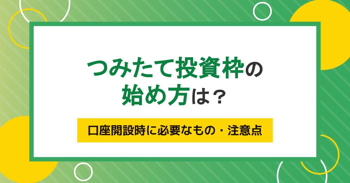 つみたて投資枠(旧つみたてNISA)の始め方をわかりやすく解説!口座開設の流れや必要書類