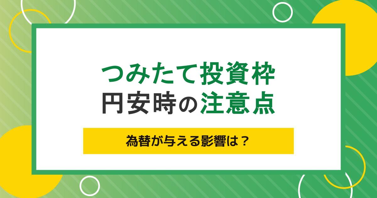 円安はつみたて投資枠での運用にどう影響する?始めるタイミングや運用時の注意点