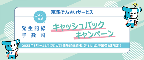 「京銀でんさいサービス発生記録手数料 キャッシュバックキャンペーン」2025年8月～11月に初めて「発生記録請求」を行われた事業者さま限定！