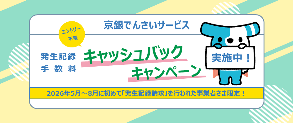 京銀でんさいサービス発生記録手数料 キャッシュバックキャンペーン2026年5月～8月に初めて「発生記録請求」を行われた事業者さま限定！