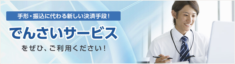 手形・振込に代わる新しい決済手段！でんさいサービスをぜひご利用ください！