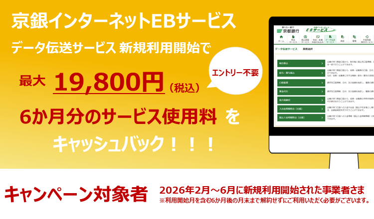 京銀インターネットEBサービス　データ伝送サービス新規利用開始で最大19,800円（税込）6か月分のサービス使用料をキャッシュバック！キャンペーン対象者2026年2月～6月に新規利用開始された事業者さま