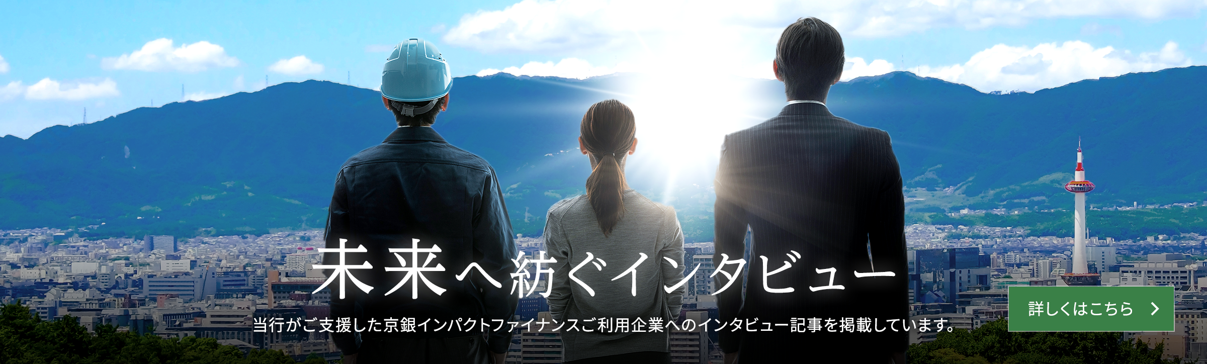 未来へ紡ぐインタビュー　当行がご支援した京銀インパクトファイナンスご利用企業へのインタビュー記事を掲載しています。　詳しくはこちら