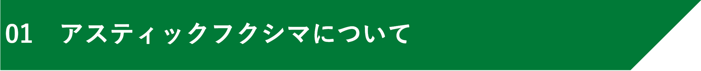 01　アスティックフクシマについて