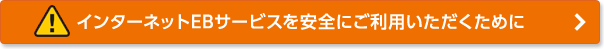 インターネットEBサービスを安全にご利用いただくために