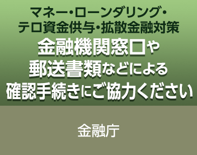 金融庁：マネー・ローンダリング・テロ資金供与・拡散金融対策　金融期間窓口や郵送書類などによる確認手続きにご協力ください