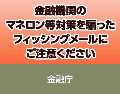 金融庁：金融機関のマネロン等対策を騙ったフィッシングメールにご注意ください