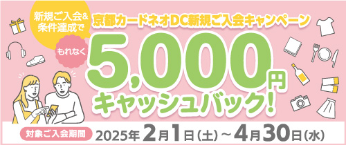 京都カードネオ（DC）新規ご入会キャンペーン＆条件達成でもれなく5,000円キャッシュバック!対象ご入会期間2025年2月1日（土）～4月30日（水）