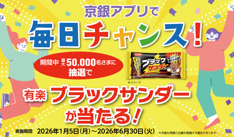 京銀アプリで毎日チャンス！期間中最大50,000名さまに抽選で有楽 ブラックサンダーが当たる！実施期間2026年1月5日（月）～2026年6月30日（火）
