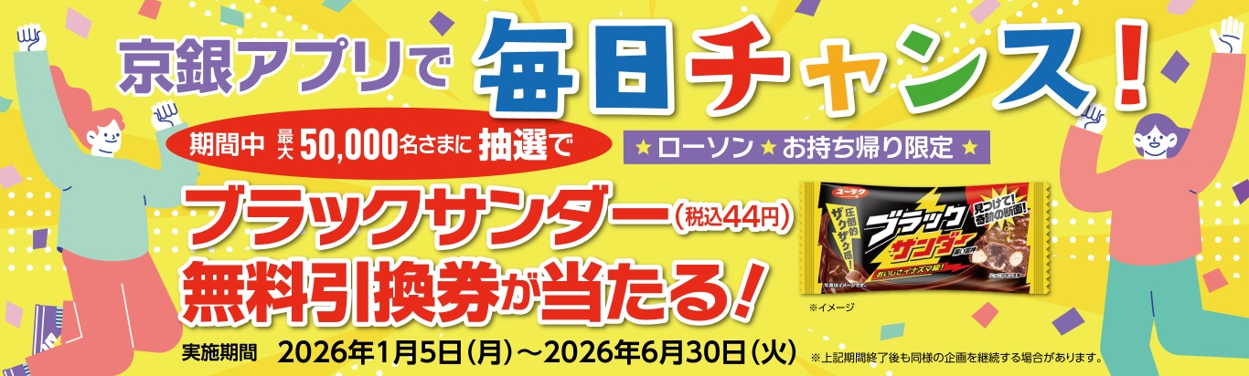 京銀アプリで毎日チャンス！期間中最大50,000名さまに抽選でローソンお持ち帰り限定ブラックサンダー（税込44円）無料引換券が当たる！実施期間2026年1月5日（月）～2026年6月30日（火）