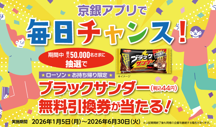 京銀アプリで毎日チャンス！期間中最大50,000名さまに抽選でローソンお持ち帰り限定ブラックサンダー（税込44円）無料引換券が当たる！実施期間2026年1月5日（月）～2026年6月30日（火）