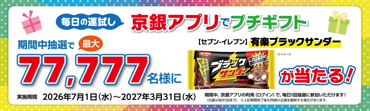 毎日の運試し！京銀アプリプチギフト　期間中最大77,777名さまに抽選で有楽 ブラックサンダーが当たる！実施期間2026年7月1日（月）～2027年3月31日（水）