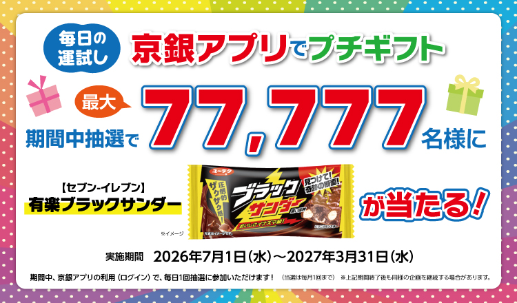 毎日の運試し！京銀アプリプチギフト　期間中最大77,777名さまに抽選で有楽 ブラックサンダーが当たる！実施期間2026年7月1日（月）～2027年3月31日（水）