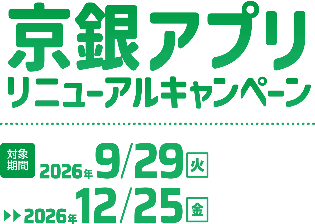 京銀アプリ リニューアルキャンペーン 対象期間 2026年9/29［火］▶︎ 2026年12/25［金］
