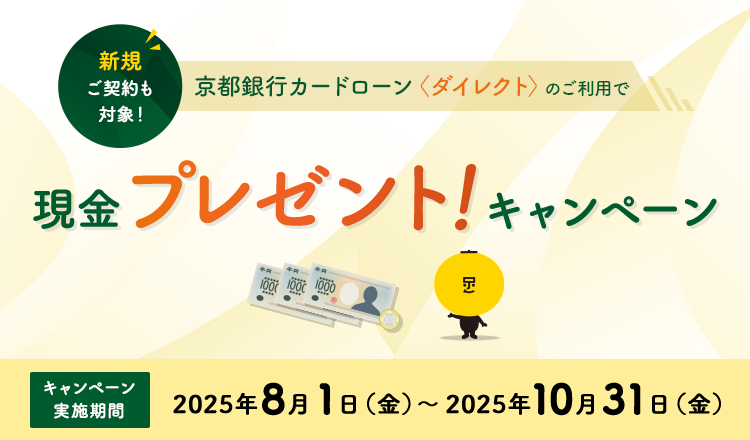 新規ご契約も対象！京都銀行カードローン＜ダイレクト＞のご利用で現金プレゼント！キャンペーン　キャンペーン実施期間2025年8月1日（金）～2025年10月31日（金）