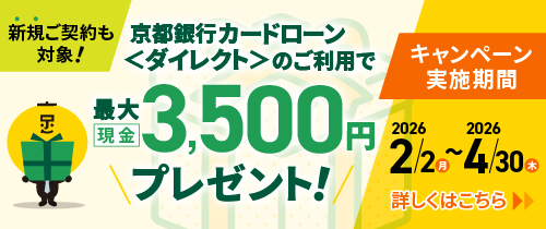 新規ご契約も対象!京都銀行カードローン<ダイレクト>のご利用で現金プレゼント!キャンペーン キャンペーン実施期間2026年2月2日(月)~2025年4月30日(木)