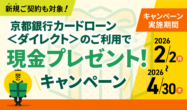 新規ご契約も対象！京都銀行カードローン＜ダイレクト＞のご利用で現金プレゼント！キャンペーン　キャンペーン実施期間2026年2月2日（月）～2026年4月30日（木）