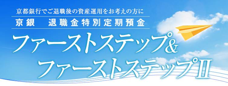 京都銀行でご退職後の資産運用をお考えの方に。京銀　退職金特別定期預金。ファーストステップ＆ファーストステップツー。