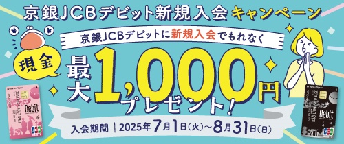 京銀JCBデビッと新規入会キャンペーン　京銀JCBデビットに新規入会でもれなく現金最大1,000円プレゼント！　入会期間2025年7月1日（火）～8月31日（日）