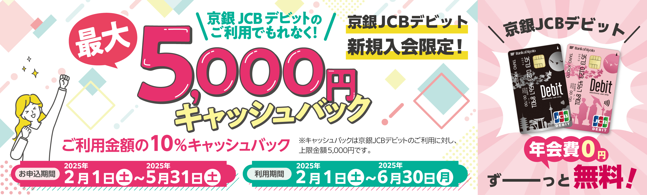 京銀JCBデビット新規入会者限定！最大5,000円キャッシュバック。ご利用金額の10％キャッシュバック！！お申込期間2025年2月1日（土）～5月31日（土）利用期間2025年2月1日（土）～6月30日（月）