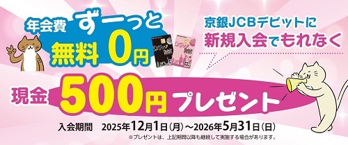 年会費ずーっと無料0円京銀JCBデビットに新規入会でもれなく現金500円プレゼント 入会期間2025年12月1日(月)~2026年5月31日(日)※プレゼントは、上記期間以降も継続して実施する場合がございます。