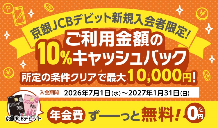 京銀JCBデビット新規入会者限定！ご利用金額の10％キャッシュバック　所定の条件クリアで最大10,000円！　入会期間2026年7月1日（水）～2027年1月31日（日）