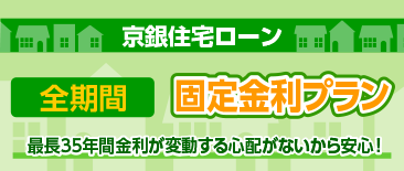 京銀住宅ローン　全期間固定金利プラン。最長35年間金利が変動する心配がないから安心！