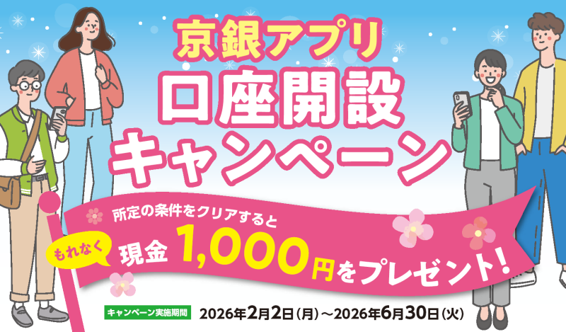 京銀アプリ口座開設キャンペーン　2026年2月2日（月）～2026年6月30日（火）　所定の条件をクリアするともれなく現金1,000円をプレゼント！