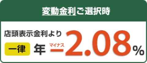 変動金利ご選択時、店頭表示金利より一律年マイナス2.08%