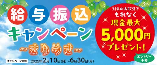 給与振込キャンペーン～きらめき～対象のお取引でもれなく現金最大5,000円プレゼント！キャンペーン期間2025年2月10日（月）～6月30日（月）
