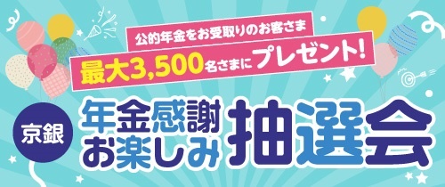 公的年金をお受取りのお客さま最大3,500名さまにプレゼント！京銀年金感謝お楽しみ抽選会